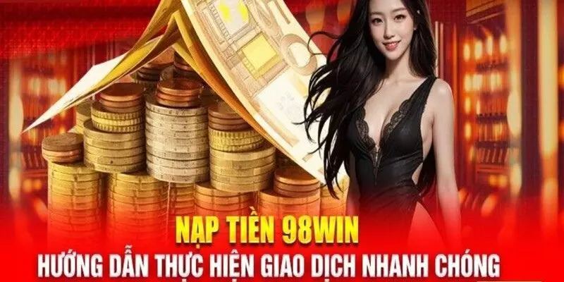 Các bước để thực hiện nạp tiền 98WIN qua các phương thức