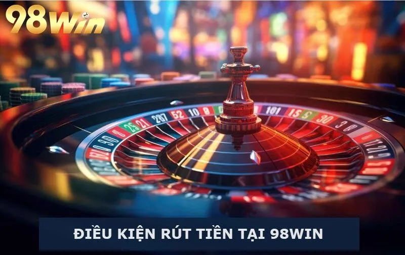 Điều kiện để rút tiền 98Win