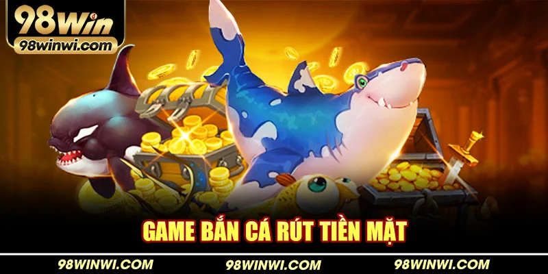 Game bắn cá rút tiền mặt