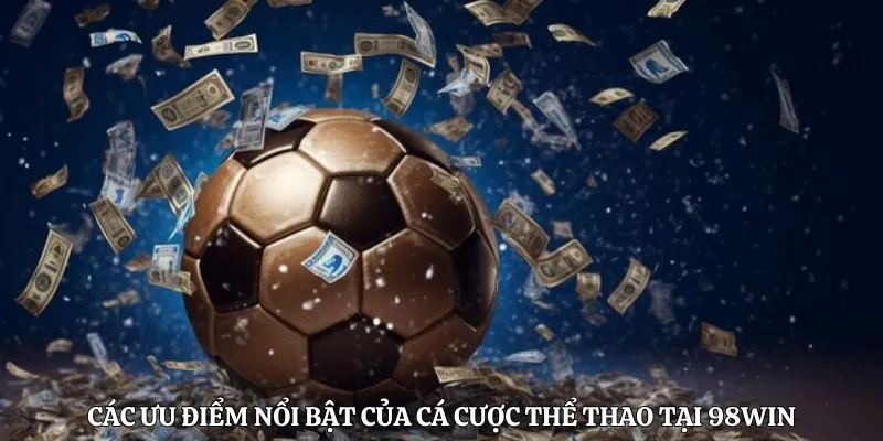 Các ưu điểm nổi bật của cá cược thể thao tại 98WIN 