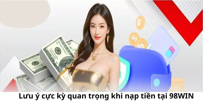 Lưu ý cực kỳ quan trọng khi nạp tiền tại 98WIN